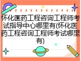 怀化医药工程咨询工程师考试指导中心哪里有(怀化医药工程咨询工程师考试哪里有)