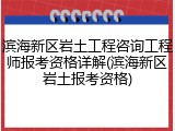 滨海新区岩土工程咨询工程师报考资格详解(滨海新区岩土报考资格)