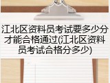 江北区资料员考试要多少分才能合格通过(江北区资料员考试合格分多少)