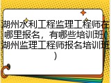 湖州水利工程监理工程师在哪里报名，有哪些培训班(湖州监理工程师报名培训班)