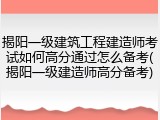 揭阳一级建筑工程建造师考试如何高分通过怎么备考(揭阳一级建造师高分备考)