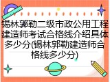 锡林郭勒二级市政公用工程建造师考试合格线介绍具体多少分(锡林郭勒建造师合格线多少分)