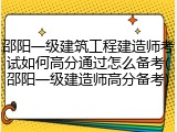邵阳一级建筑工程建造师考试如何高分通过怎么备考(邵阳一级建造师高分备考)