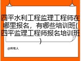 四平水利工程监理工程师在哪里报名，有哪些培训班(四平监理工程师报名培训班)