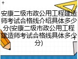 安康二级市政公用工程建造师考试合格线介绍具体多少分(安康二级市政公用工程建造师考试合格线具体多少分)