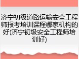 济宁初级道路运输安全工程师报考培训课程哪家机构的好(济宁初级安全工程师培训好)