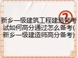 新乡一级建筑工程建造师考试如何高分通过怎么备考(新乡一级建造师高分备考)