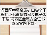 河西区中级金属矿山安全工程师证书查询官网及电子版下载(河西区金属安全证书查询官网下载)