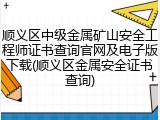 顺义区中级金属矿山安全工程师证书查询官网及电子版下载(顺义区金属安全证书查询)