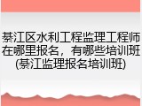 綦江区水利工程监理工程师在哪里报名，有哪些培训班(綦江监理报名培训班)