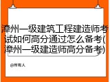 漳州一级建筑工程建造师考试如何高分通过怎么备考(漳州一级建造师高分备考)