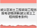 顺义区岩土工程咨询工程师报考资格详解(顺义岩土工程师报考条件)