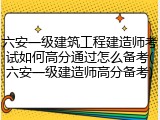 六安一级建筑工程建造师考试如何高分通过怎么备考(六安一级建造师高分备考)