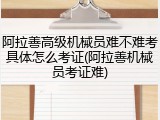 阿拉善高级机械员难不难考具体怎么考证(阿拉善机械员考证难)