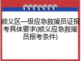 顺义区一级应急救援员证报考具体要求(顺义应急救援员报考条件)