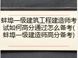 蚌埠一级建筑工程建造师考试如何高分通过怎么备考(蚌埠一级建造师高分备考)
