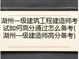 湖州一级建筑工程建造师考试如何高分通过怎么备考(湖州一级建造师高分备考)