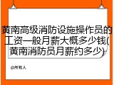 黄南高级消防设施操作员的工资一般月薪大概多少钱(黄南消防员月薪约多少)