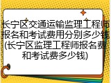 长宁区交通运输监理工程师报名和考试费用分别多少钱(长宁区监理工程师报名费和考试费多少钱)
