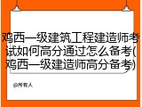 鸡西一级建筑工程建造师考试如何高分通过怎么备考(鸡西一级建造师高分备考)