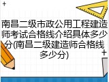 南昌二级市政公用工程建造师考试合格线介绍具体多少分(南昌二级建造师合格线多少分)