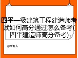 四平一级建筑工程建造师考试如何高分通过怎么备考(四平建造师高分备考)