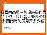 黔西南高级消防设施操作员的工资一般月薪大概多少钱(黔西南消防员月薪多少钱)