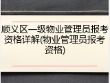 顺义区一级物业管理员报考资格详解(物业管理员报考资格)