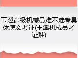 玉溪高级机械员难不难考具体怎么考证(玉溪机械员考证难)
