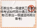 石家庄市一级建筑工程建造师考试如何高分通过怎么备考(石家庄一级建造师高分备考)