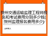 贺州交通运输监理工程师报名和考试费用分别多少钱(贺州监理报名费用多少)