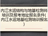 内江水运结构与地基检测师培训及报考地址报名条件(内江水运地基检测培训报名)