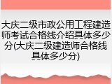 大庆二级市政公用工程建造师考试合格线介绍具体多少分(大庆二级建造师合格线具体多少分)