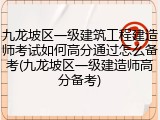 九龙坡区一级建筑工程建造师考试如何高分通过怎么备考(九龙坡区一级建造师高分备考)