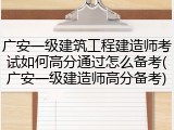 广安一级建筑工程建造师考试如何高分通过怎么备考(广安一级建造师高分备考)