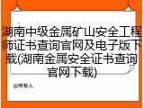 湖南中级金属矿山安全工程师证书查询官网及电子版下载(湖南金属安全证书查询官网下载)