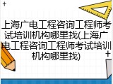 上海广电工程咨询工程师考试培训机构哪里找(上海广电工程咨询工程师考试培训机构哪里找)