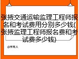 张掖交通运输监理工程师报名和考试费用分别多少钱(张掖监理工程师报名费和考试费多少钱)