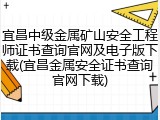 宜昌中级金属矿山安全工程师证书查询官网及电子版下载(宜昌金属安全证书查询官网下载)