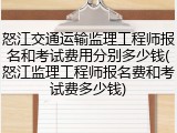怒江交通运输监理工程师报名和考试费用分别多少钱(怒江监理工程师报名费和考试费多少钱)
