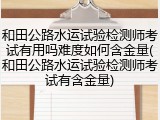 和田公路水运试验检测师考试有用吗难度如何含金量(和田公路水运试验检测师考试有含金量)