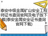 泰安中级金属矿山安全工程师证书查询官网及电子版下载(泰安金属安全证书查询官网下载)