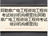 阿勒泰广电工程咨询工程师考试培训机构哪里找(阿勒泰广电工程咨询工程师考试培训机构哪里找)