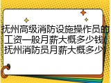 抚州高级消防设施操作员的工资一般月薪大概多少钱(抚州消防员月薪大概多少)