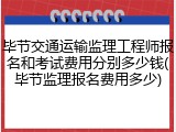 毕节交通运输监理工程师报名和考试费用分别多少钱(毕节监理报名费用多少)