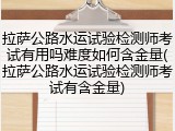 拉萨公路水运试验检测师考试有用吗难度如何含金量(拉萨公路水运试验检测师考试有含金量)