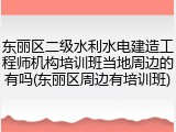 东丽区二级水利水电建造工程师机构培训班当地周边的有吗(东丽区周边有培训班)