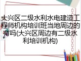 大兴区二级水利水电建造工程师机构培训班当地周边的有吗(大兴区周边有二级水利培训机构)