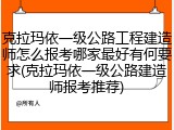 克拉玛依一级公路工程建造师怎么报考哪家最好有何要求(克拉玛依一级公路建造师报考推荐)