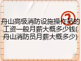 舟山高级消防设施操作员的工资一般月薪大概多少钱(舟山消防员月薪大概多少)